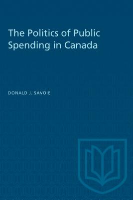 The Politics of Public Spending in Canad - Savoie, Donald J