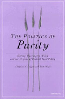 The Politics of Purity: Harvey Washington Wiley and the Origins of Federal Food Policy - Coppin, Clayton Anderson, and High, Jack C