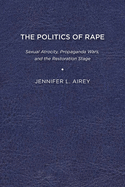The Politics of Rape: Sexual Atrocity, Propaganda Wars, and the Restoration Stage
