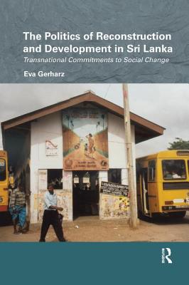 The Politics of Reconstruction and Development in Sri Lanka: Transnational Commitments to Social Change - Gerharz, Eva