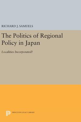 The Politics of Regional Policy in Japan: Localities Incorporated? - Samuels, Richard J.