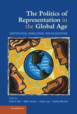 The Politics of Representation in the Global Age: Identification, Mobilization, and Adjudication - Jacoby, Wade (Editor), and Hall, Peter a (Editor), and Levy, Jonah, Professor (Editor)