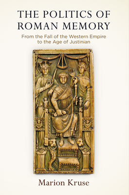 The Politics of Roman Memory: From the Fall of the Western Empire to the Age of Justinian - Kruse, Marion