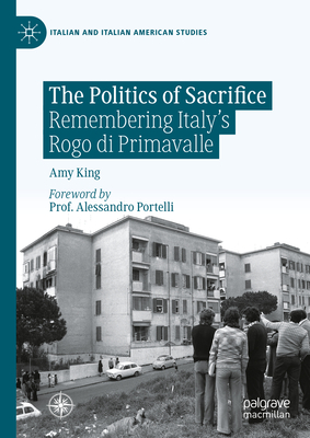 The Politics of Sacrifice: Remembering Italy's Rogo Di Primavalle - King, Amy