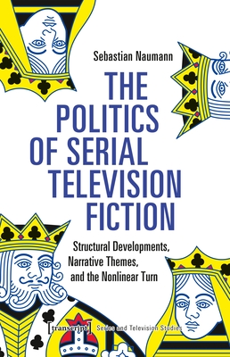 The Politics of Serial Television Fiction: Structural Developments, Narrative Themes, and the Nonlinear Turn - Naumann, Sebastian