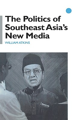 The Politics of Southeast Asia's New Media - Atkins, William