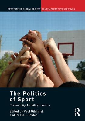 The Politics of Sport: Community, Mobility, Identity - Gilchrist, Paul (Editor), and Holden, Russell (Editor)