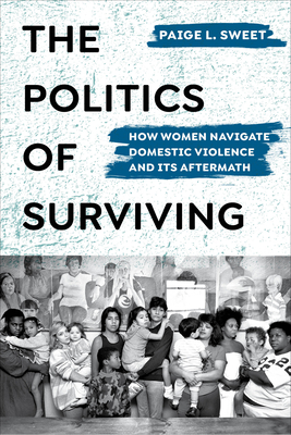 The Politics of Surviving: How Women Navigate Domestic Violence and Its Aftermath - Sweet, Paige