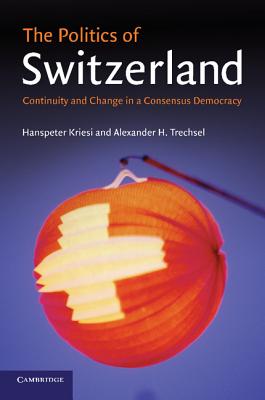 The Politics of Switzerland: Continuity and Change in a Consensus Democracy - Kriesi, Hanspeter, and Trechsel, Alexander H