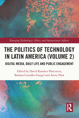 The Politics of Technology in Latin America (Volume 2): Digital Media, Daily Life and Public Engagement - Plascencia, David Ramrez (Editor), and Gurgel, Barbara Carvalho (Editor), and Plaw, Avery (Editor)