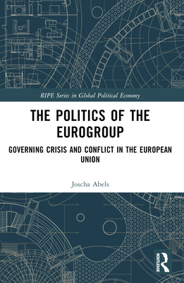 The Politics of the Eurogroup: Governing Crisis and Conflict in the European Union - Abels, Joscha