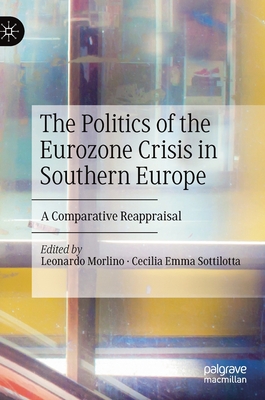 The Politics of the Eurozone Crisis in Southern Europe: A Comparative Reappraisal - Morlino, Leonardo (Editor), and Sottilotta, Cecilia Emma (Editor)