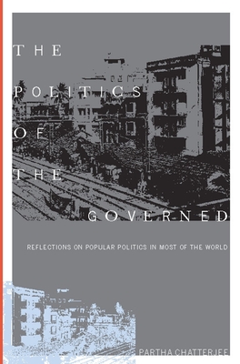 The Politics of the Governed: Reflections on Popular Politics in Most of the World - Chatterjee, Partha