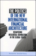 The Politics of the New International Financial Architecture: Reimposing Neoliberal Domination in the Global South