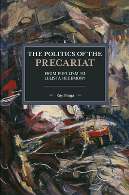 The Politics of the Precariat: From Populism to Lulista Hegemony - Braga, Ruy