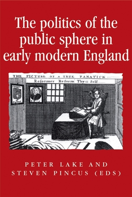 The Politics of the Public Sphere in Early Modern England: Public Persons and Popular Spirits - Lake, Peter (Editor), and Pincus, Steve (Editor)