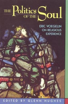 The Politics of the Soul: Eric Voegelin on Religious Experience - Franz, Michael (Contributions by), and McKnight, Stephen a (Contributions by), and Morrissey, Michael P (Contributions by)