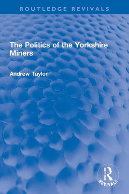 The Politics of the Yorkshire Miners - Taylor, Andrew