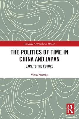 The Politics of Time in China and Japan: Back to the Future - Murthy, Viren
