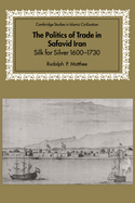 The Politics of Trade in Safavid Iran: Silk for Silver, 1600-1730