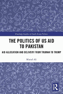 The Politics of US Aid to Pakistan: Aid Allocation and Delivery from Truman to Trump