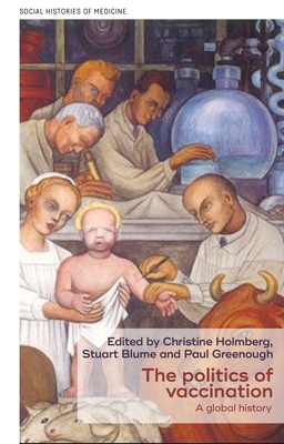 The Politics of Vaccination: A Global History - Holmberg, Christine (Editor), and Blume, Stuart (Editor), and Greenough, Paul (Editor)