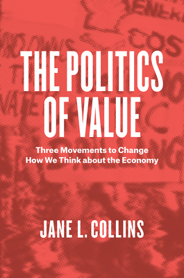 The Politics of Value: Three Movements to Change How We Think about the Economy - Collins, Jane L