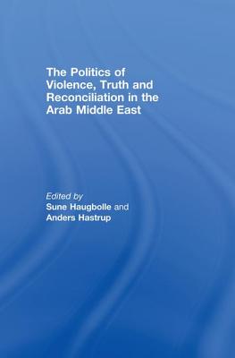 The Politics of Violence, Truth and Reconciliation in the Arab Middle East - Haugbolle, Sune (Editor), and Hastrup, Anders (Editor)