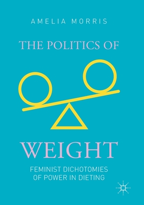 The Politics of Weight: Feminist Dichotomies of Power in Dieting - Morris, Amelia Greta