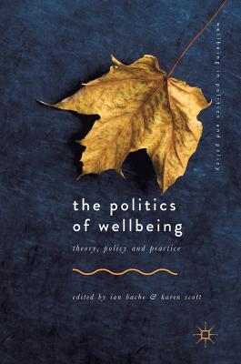 The Politics of Wellbeing: Theory, Policy and Practice - Bache, Ian (Editor), and Scott, Karen, RN, Ba, Med (Editor)