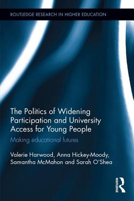 The Politics of Widening Participation and University Access for Young People: Making Educational Futures - Harwood, Valerie, and Hickey-Moody, Anna, and McMahon, Samantha