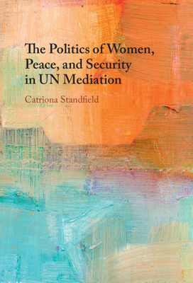 The Politics of Women, Peace, and Security in Un Mediation - Standfield, Catriona