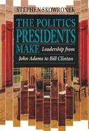 The Politics Presidents Make: Leadership from John Adams to Bill Clinton, Revised Edition - Skowronek, Stephen
