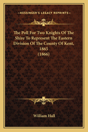 The Poll for Two Knights of the Shire to Represent the Eastern Division of the County of Kent, 1865 (1866)