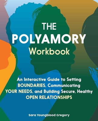 The Polyamory Workbook: An Interactive Guide to Setting Boundaries, Communicating Your Needs, and Building Secure, Healthy Open Relationships - Gregory, Sara Youngblood