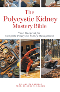 The Polycystic Kidney Mastery Bible: Your Blueprint For Complete Polycystic Kidney Management