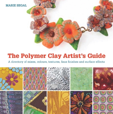 The Polymer Clay Artist's Guide: A Directory of Mixes, Colours, Textures, Faux Finishes, and Surface Effects - Segal, Marie
