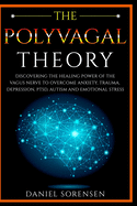 The Polyvagal Theory: Discovering the Healing Power of the Vagus Nerve to Overcome Anxiety, Trauma, Depression, PTSD, Autism and Emotional Stress