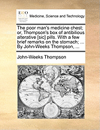 The Poor Man's Medicine Chest; Or, Thompson's Box of Antibilious Alterative [sic] Pills. with a Few Brief Remarks on the Stomach; ... by John-Weeks Thompson,