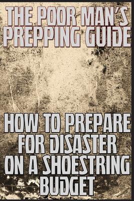 The Poor Man's Prepping Guide: How to Prepare for Disaster on a Shoestring Budget - Anderson, M