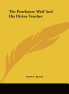 The Poorhouse Waif And His Divine Teacher - Byrum, Isabel C