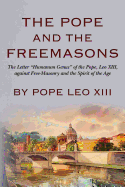 The Pope and the Freemasons: The Letter "Humanum Genus" of the Pope, Leo XIII, Against Free-Masonry and the Spirit of the Age