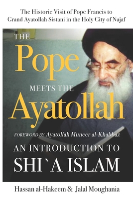 The Pope Meets the Ayatollah: An Introduction to Shi'a Islam - Moughania, Jalal, and Al-Khabbaz, Muneer (Foreword by), and Al-Hakeem, Hassan