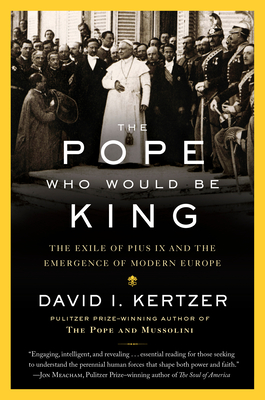 The Pope Who Would Be King: The Exile of Pius IX and the Emergence of Modern Europe - Kertzer, David I