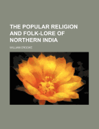 The Popular Religion and Folk-Lore of Northern India (Volume 1)
