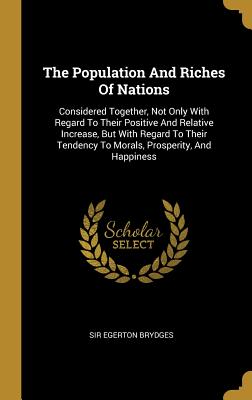 The Population And Riches Of Nations: Considered Together, Not Only With Regard To Their Positive And Relative Increase, But With Regard To Their Tendency To Morals, Prosperity, And Happiness - Brydges, Egerton, Sir