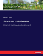 The Port and Trade of London: Historical, Statistical, Local, and General