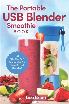 The Portable USB Blender Smoothie Book: 101 "On The Go" Smoothies for Your Travel Blender! - Brian, Lisa