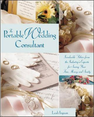 The Portable Wedding Consultant: Invaluable Advice from the Industry's Experts for Saving Your Time, Money, and Sanity - Ingram, Leah