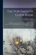 The Portsmouth Guide Book: Comprising a Survey of the City and Neighborhood, With Notices of the Principal Buildings, Sites of Historical Interest, and Public Institutions